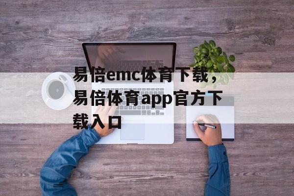 易倍emc体育下载，易倍体育app官方下载入口