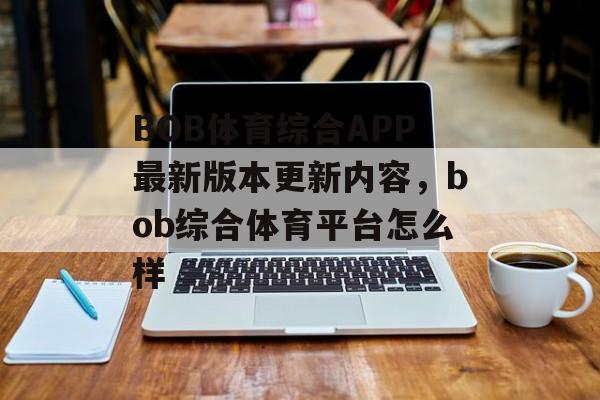 BOB体育综合APP最新版本更新内容，bob综合体育平台怎么样