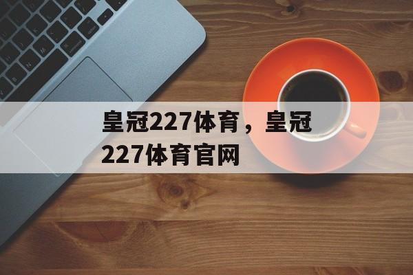 皇冠227体育，皇冠227体育官网